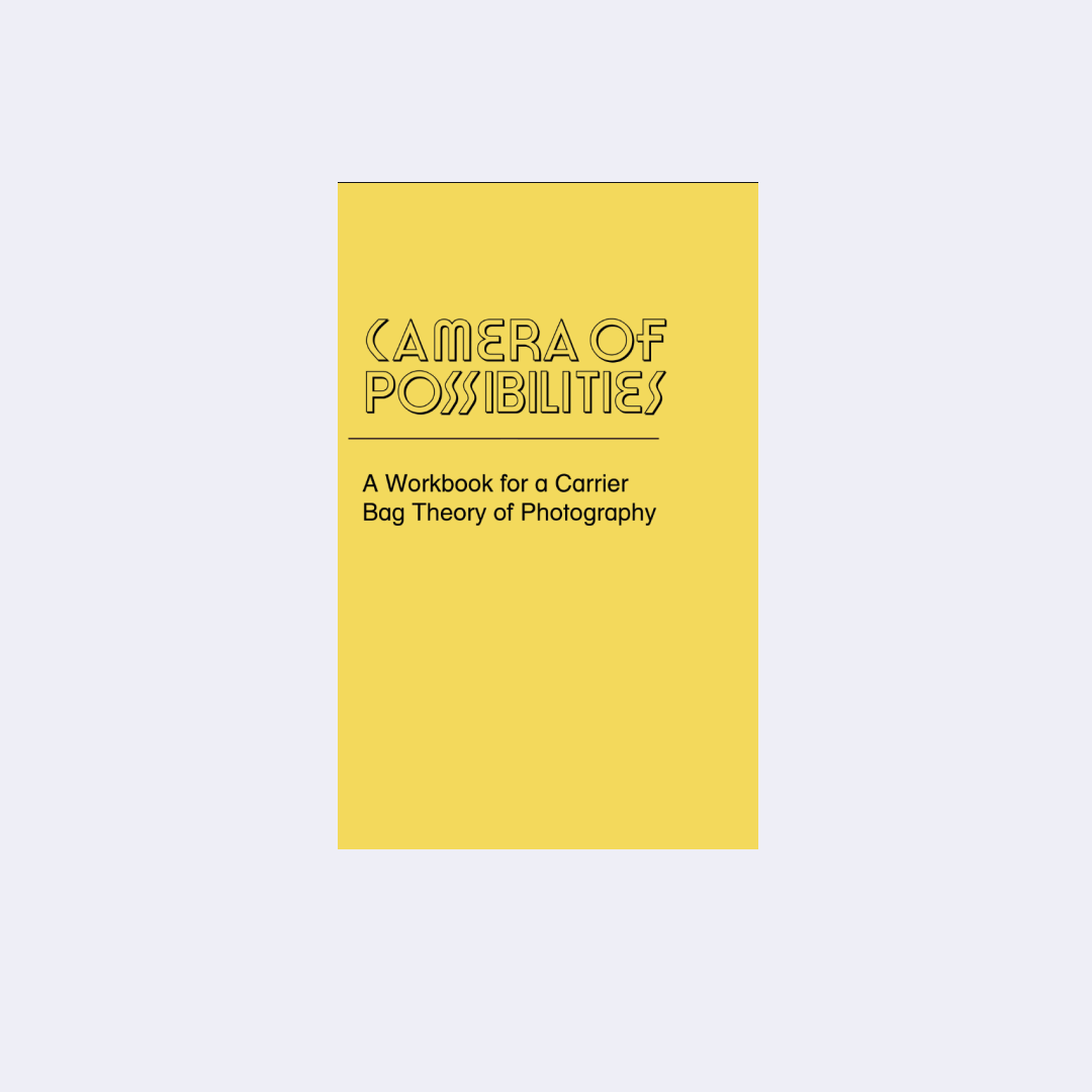 Camera of Possibilities: A Workbook for a Carrier Bag Theory of Photography