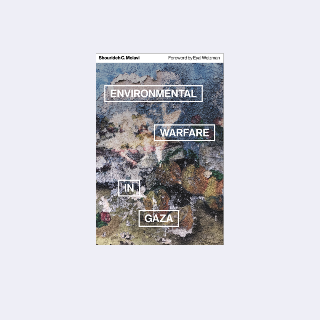 Environmental Warfare in Gaza: Colonial Violence and New Landscapes of Resistance – Shourideh C.Molavi