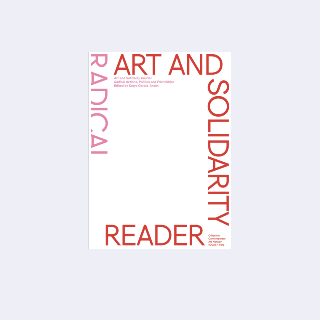 Art and Solidarity Reader: Radical Actions, Politics and Friendships
