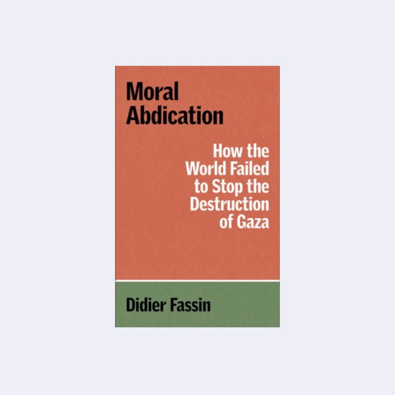 Moral Abdication: How the World Failed to Stop the Destruction of Gaza – Didier Fassin , Gregory Elliott • Archive