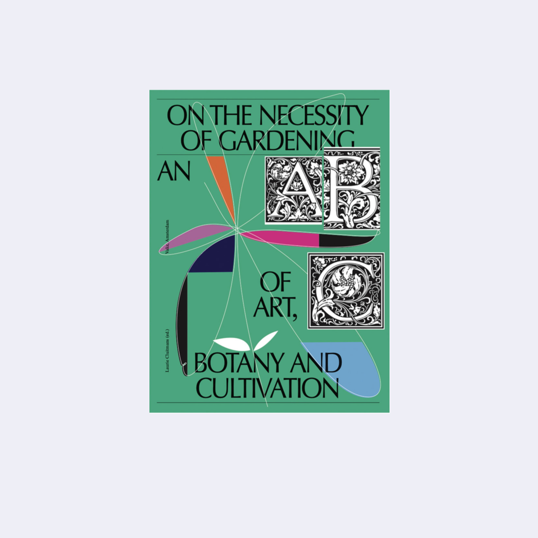 On the Necessity of Gardening: An ABC of Art, Botany and Cultivation