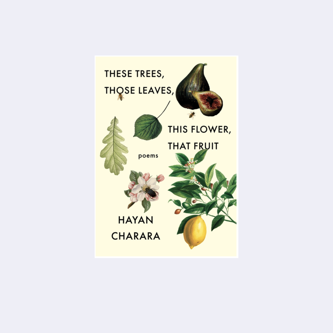 These Trees, Those Leaves, This Flower, That Fruit – Hayan Charara
