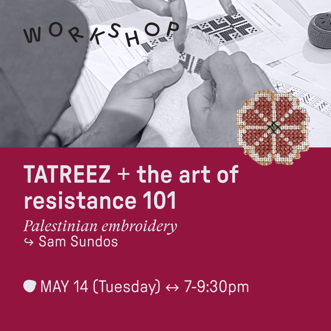 May 14 • WORKSHOP : Tatreez + the Art of Resistance 101 with Sam Sundos